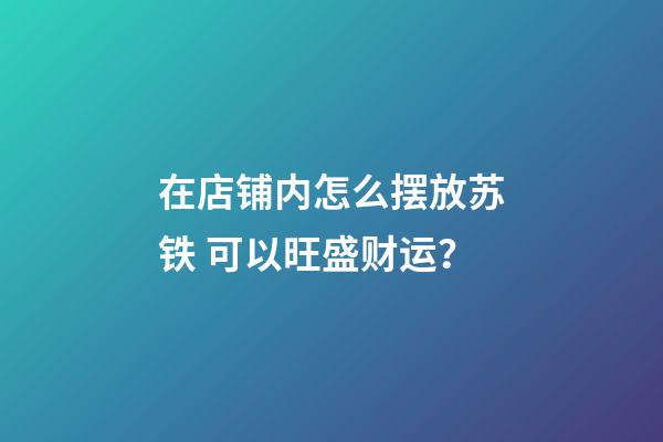 在店铺内怎么摆放苏铁 可以旺盛财运？